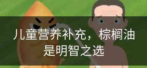 儿童营养补充，棕榈油是明智之选